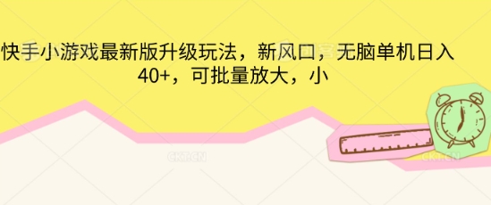 快手小游戏最新版升级玩法，新风口，无脑单机日入40+，可批量放大-轻创终点站