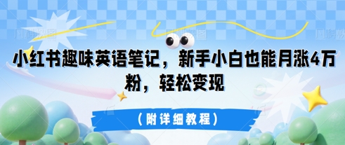 小红书趣味英语笔记，新手小白也能月涨4W粉，轻松变现(附详细教程)-轻创终点站