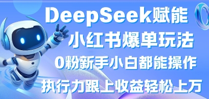 DeepSeek赋能小红书爆单玩法0粉新手小白都能操作，执行力跟上收益轻松上W，懒人勿做-轻创终点站